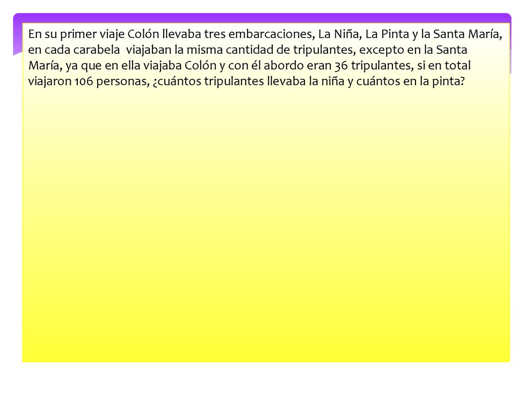 En su primer viaje Colón llevaba tres embarcaciones, La Niña, La Pinta y la Santa María, en cada carabela viajaban la misma cantidad de tripulantes, excepto en la Santa María, ya que en ella viajaba Colón y con él abordo eran 36 tripulantes, si en total viajaron 106 personas, ¿cuántos tripulantes llevaba la niña y cuántos en la pinta