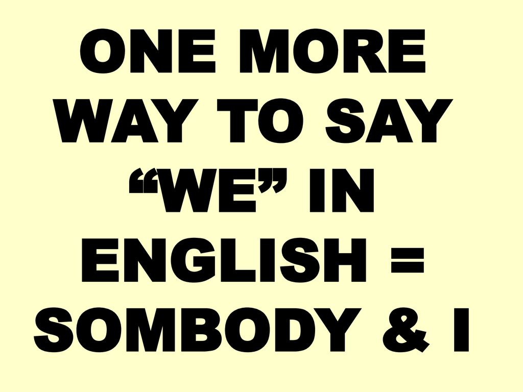 ONE MORE WAY TO SAY WE IN ENGLISH = SOMBODY & I