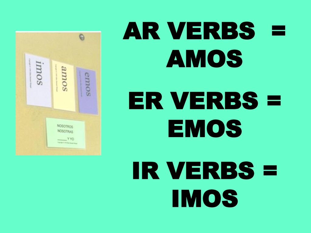 AR VERBS = AMOS ER VERBS = EMOS IR VERBS = IMOS