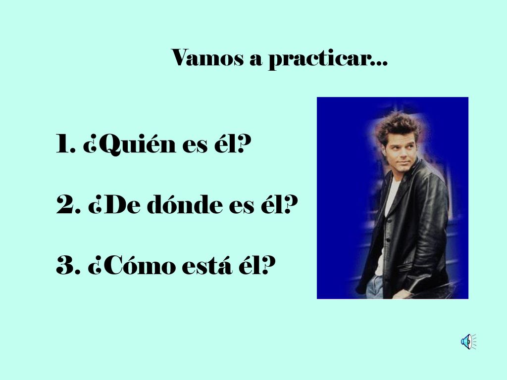 1. ¿Quién es él 2. ¿De dónde es él 3. ¿Cómo está él