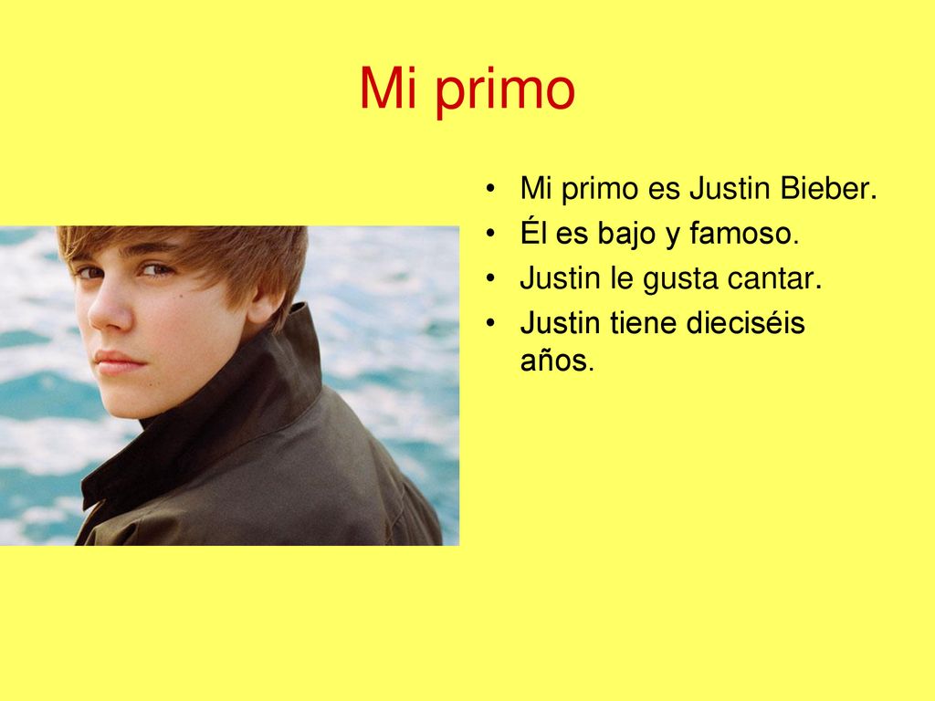 Mi primo Mi primo es Justin Bieber. Él es bajo y famoso.