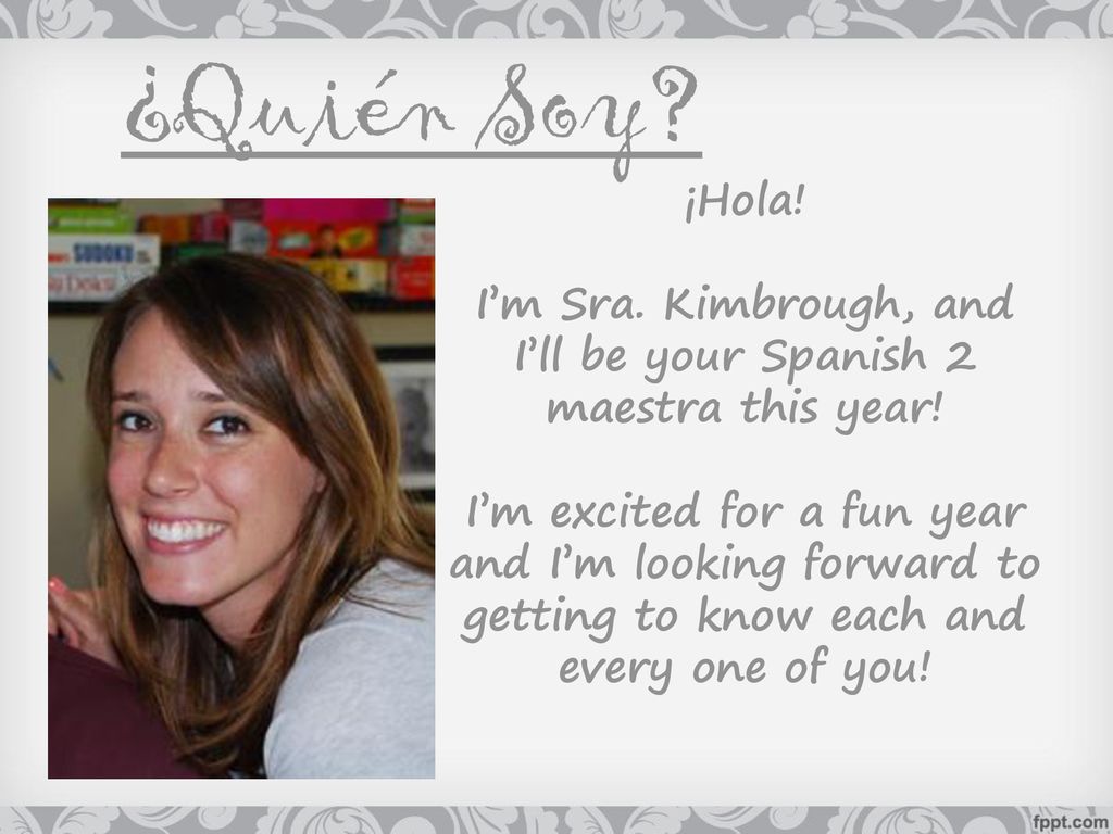 I’m Sra. Kimbrough, and I’ll be your Spanish 2 maestra this year!