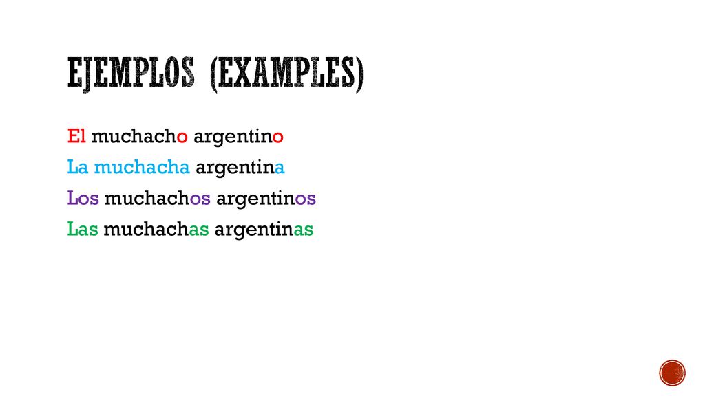 Ejemplos (examples) El muchacho argentino La muchacha argentina Los muchachos argentinos Las muchachas argentinas