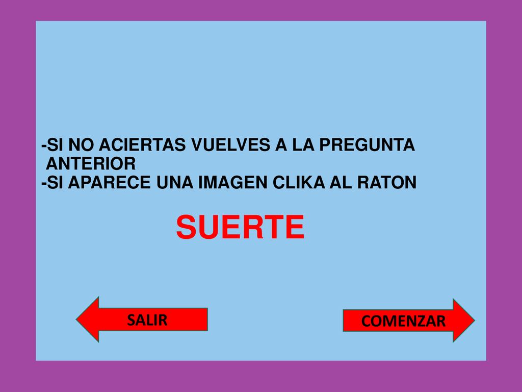 -SI NO ACIERTAS VUELVES A LA PREGUNTA ANTERIOR -SI APARECE UNA IMAGEN CLIKA AL RATON SUERTE