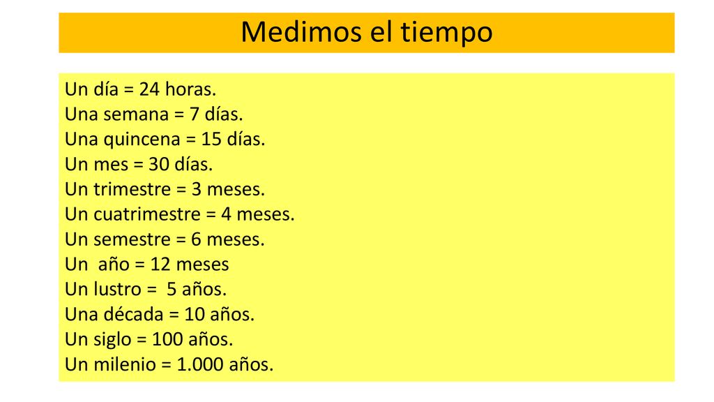 Medimos el tiempo Un día = 24 horas. Una semana = 7 días.