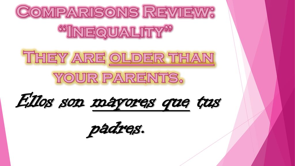 They are older than your parents. Ellos son mayores que tus padres.