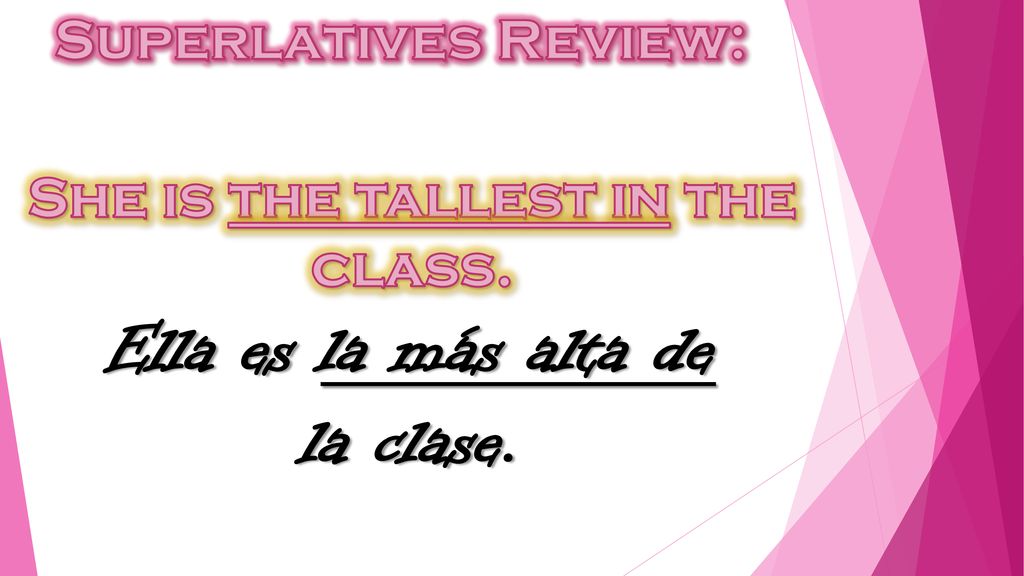 She is the tallest in the class. Ella es la más alta de la clase.