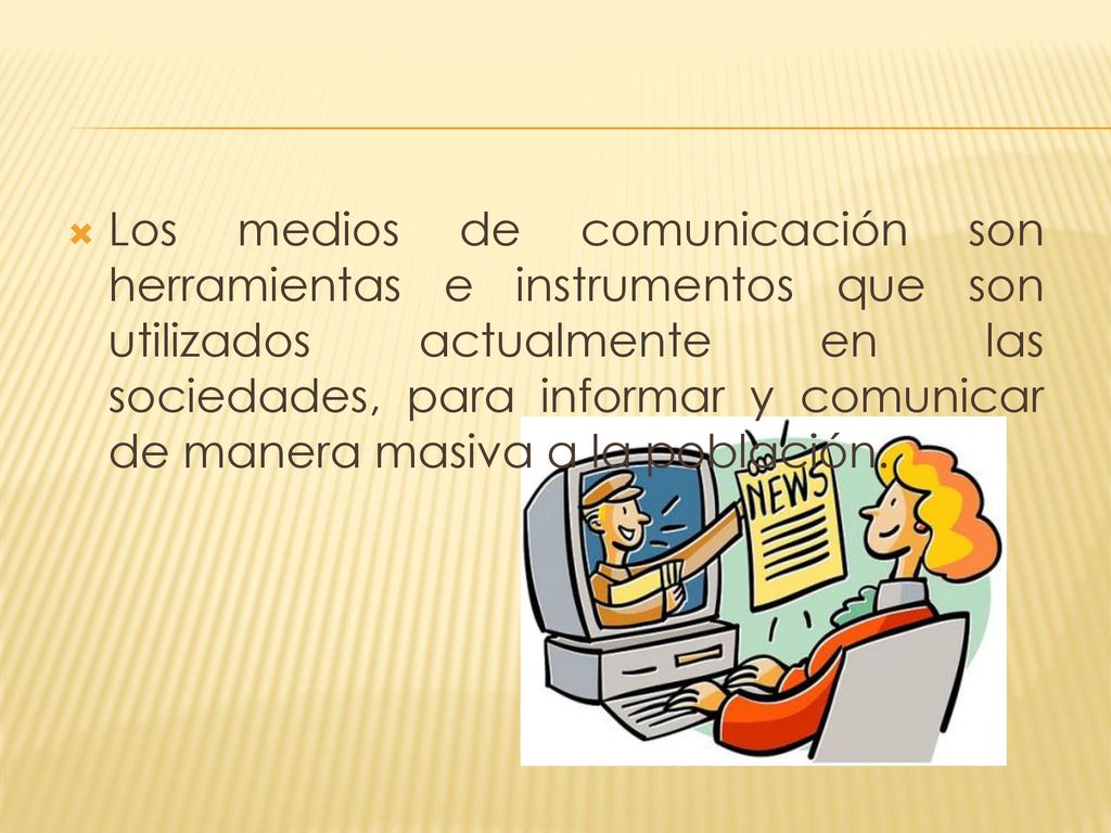 Los medios de comunicación son herramientas e instrumentos que son utilizados actualmente en las sociedades, para informar y comunicar de manera masiva a la población.