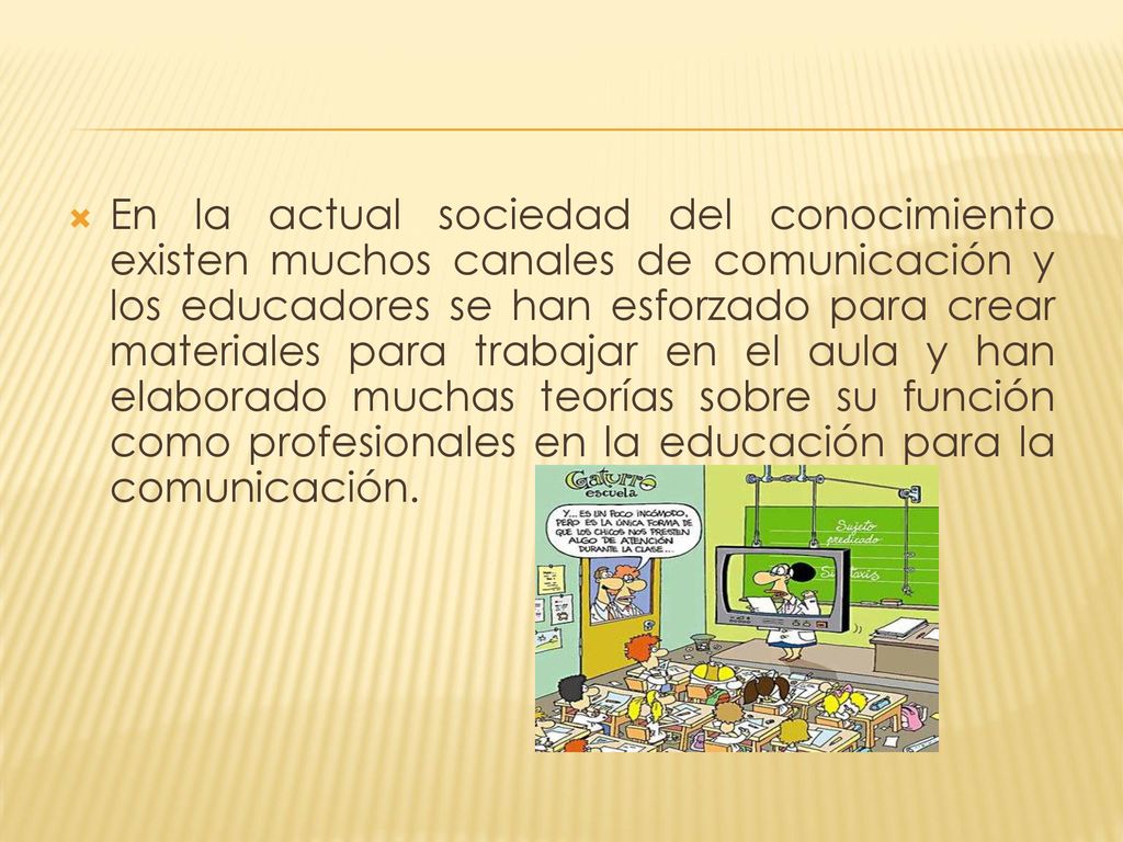 En la actual sociedad del conocimiento existen muchos canales de comunicación y los educadores se han esforzado para crear materiales para trabajar en el aula y han elaborado muchas teorías sobre su función como profesionales en la educación para la comunicación.