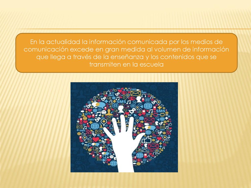 En la actualidad la información comunicada por los medios de comunicación excede en gran medida al volumen de información que llega a través de la enseñanza y los contenidos que se transmiten en la escuela