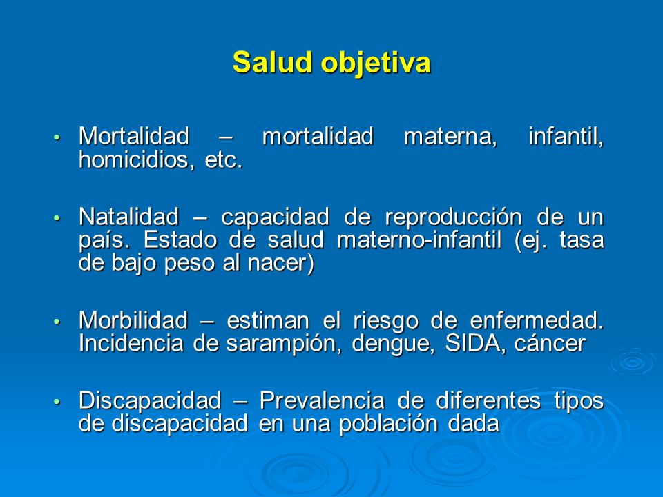 Salud objetiva Mortalidad – mortalidad materna, infantil, homicidios, etc.