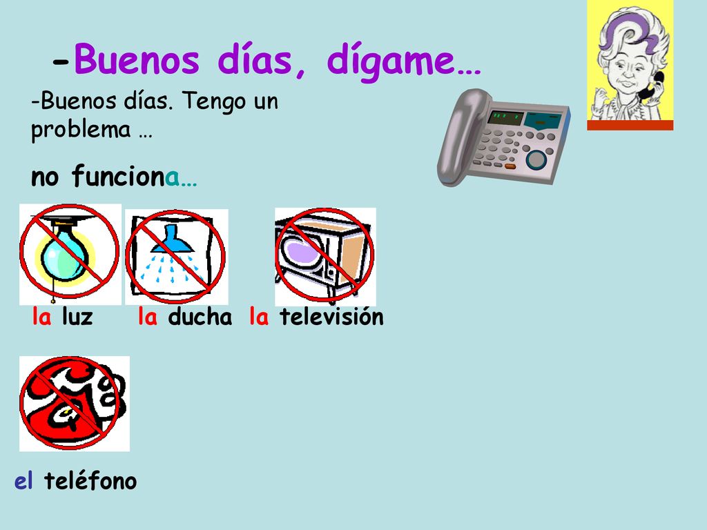 -Buenos días, dígame… no funciona… -Buenos días. Tengo un problema …