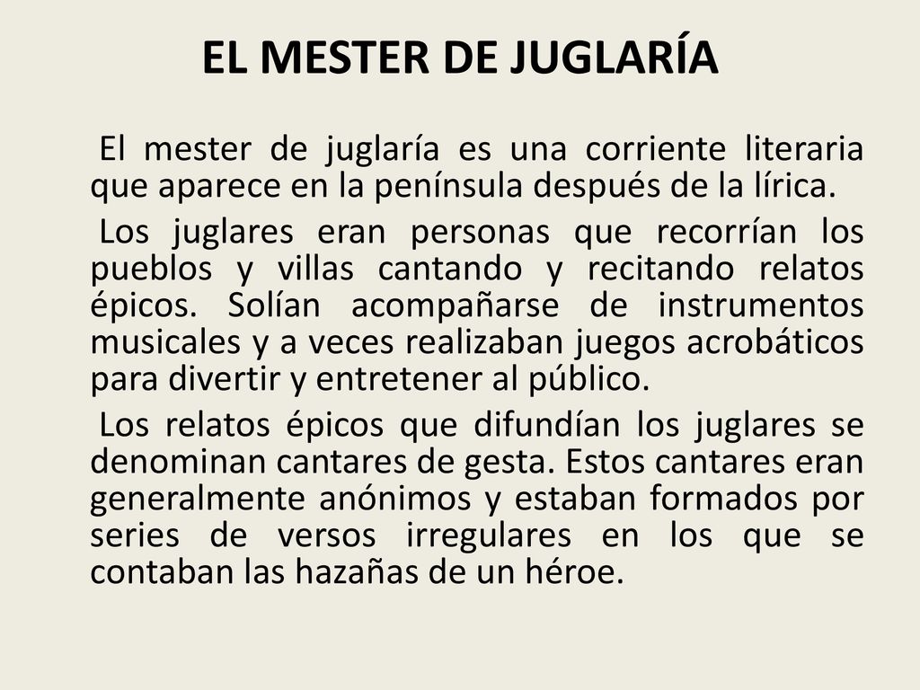 EL MESTER DE JUGLARÍA El mester de juglaría es una corriente literaria que aparece en la península después de la lírica.
