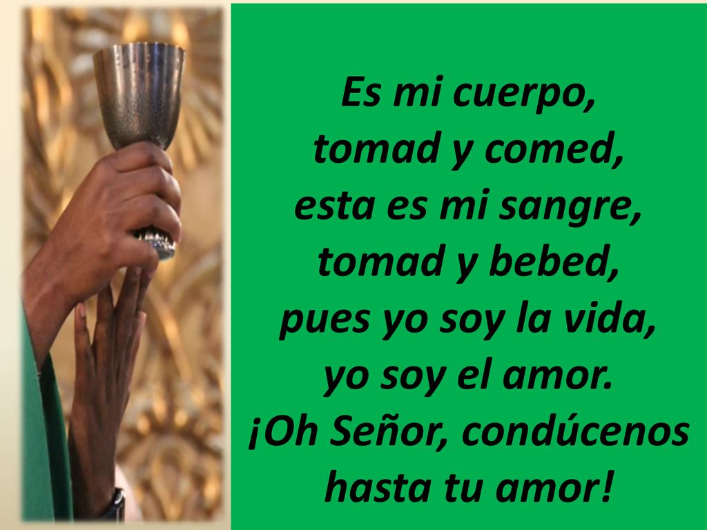 Es mi cuerpo, tomad y comed, esta es mi sangre, tomad y bebed, pues yo soy la vida, yo soy el amor.