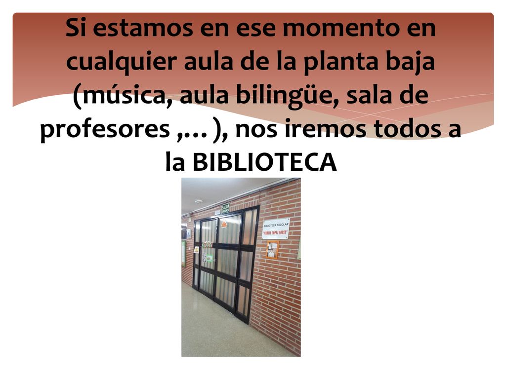 Si estamos en ese momento en cualquier aula de la planta baja (música, aula bilingüe, sala de profesores ,…), nos iremos todos a la BIBLIOTECA