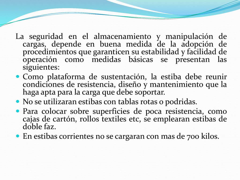 La seguridad en el almacenamiento y manipulación de cargas, depende en buena medida de la adopción de procedimientos que garanticen su estabilidad y facilidad de operación como medidas básicas se presentan las siguientes: