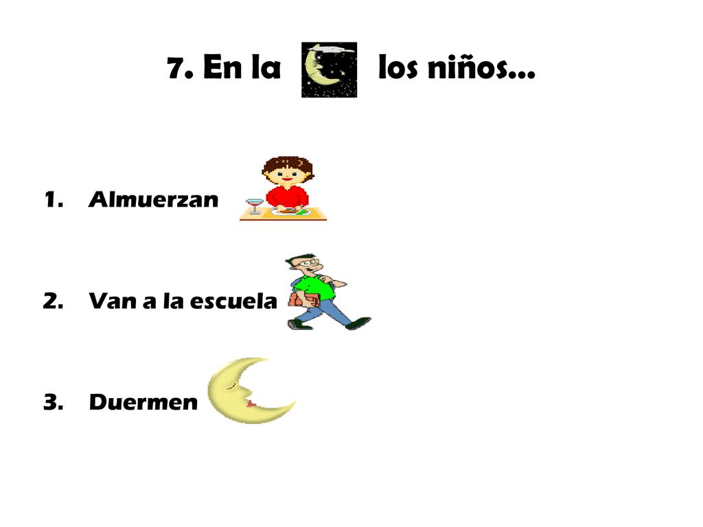 7. En la los niños… Almuerzan Van a la escuela Duermen