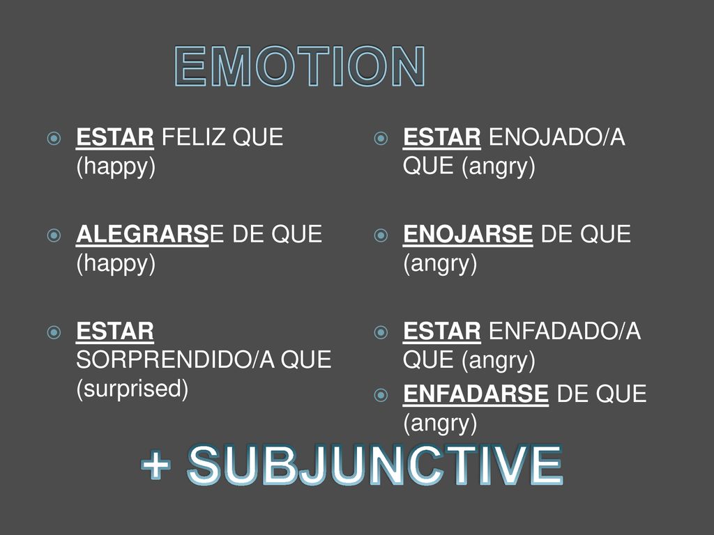 EMOTION + SUBJUNCTIVE ESTAR FELIZ QUE (happy) ALEGRARSE DE QUE (happy)