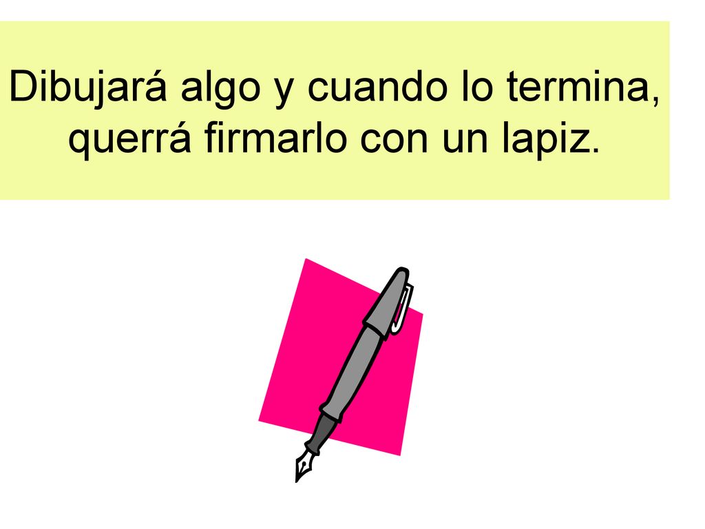 Dibujará algo y cuando lo termina, querrá firmarlo con un lapiz.