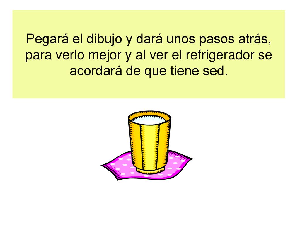 Pegará el dibujo y dará unos pasos atrás, para verlo mejor y al ver el refrigerador se acordará de que tiene sed.