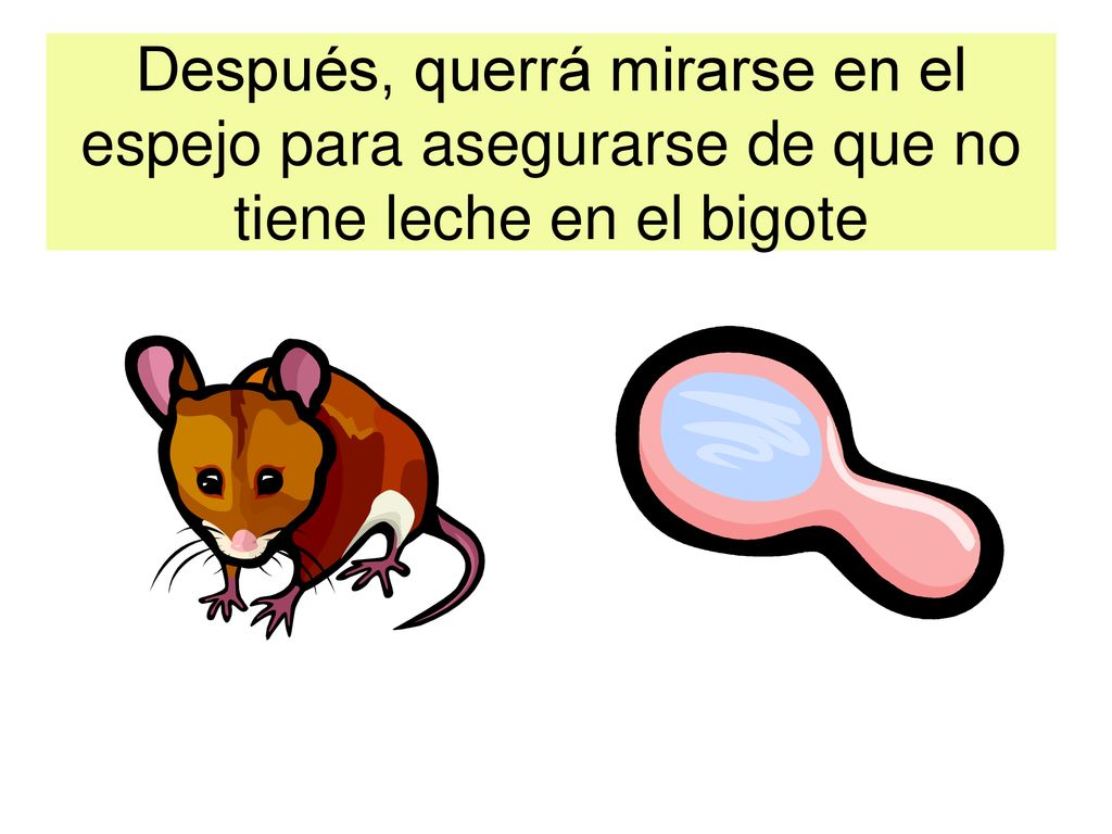 Después, querrá mirarse en el espejo para asegurarse de que no tiene leche en el bigote