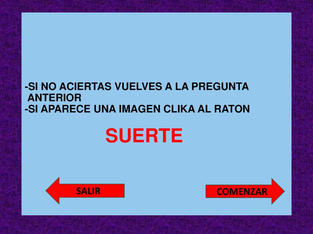 -SI NO ACIERTAS VUELVES A LA PREGUNTA ANTERIOR -SI APARECE UNA IMAGEN CLIKA AL RATON SUERTE