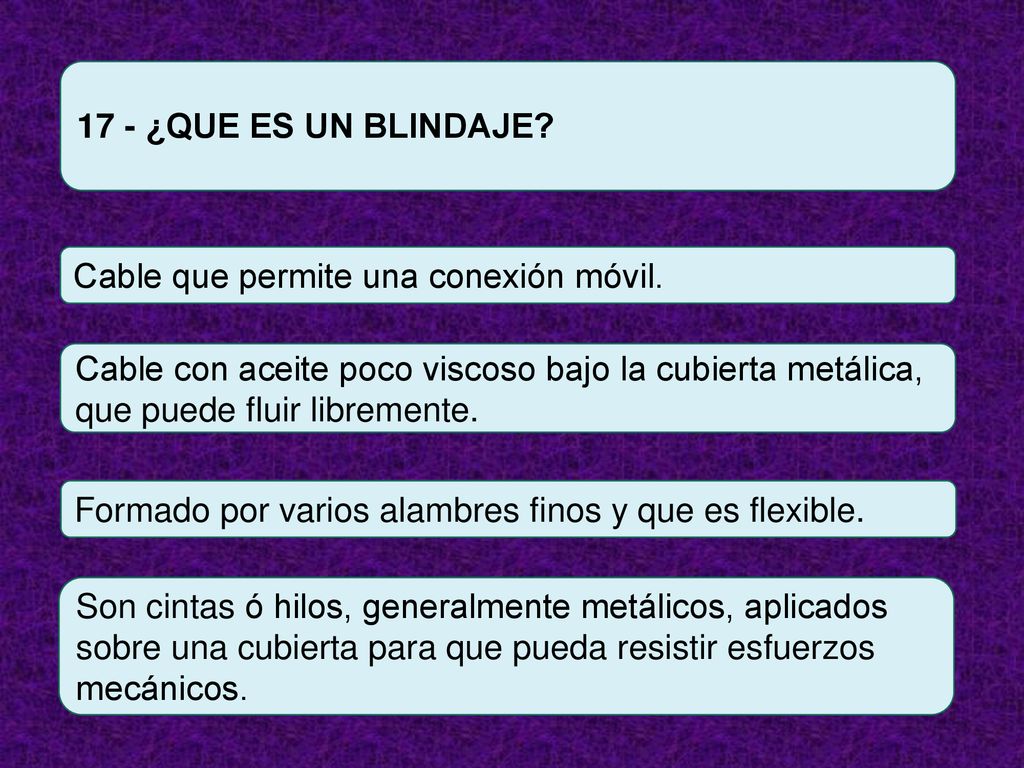 17 - ¿QUE ES UN BLINDAJE Cable que permite una conexión móvil. Cable con aceite poco viscoso bajo la cubierta metálica, que puede fluir libremente.