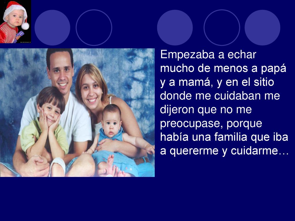 Empezaba a echar mucho de menos a papá y a mamá, y en el sitio donde me cuidaban me dijeron que no me preocupase, porque había una familia que iba a quererme y cuidarme…
