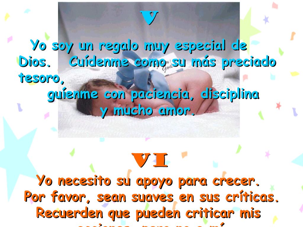 V Yo soy un regalo muy especial de Dios. Cuídenme como su más preciado tesoro, guíenme con paciencia, disciplina.