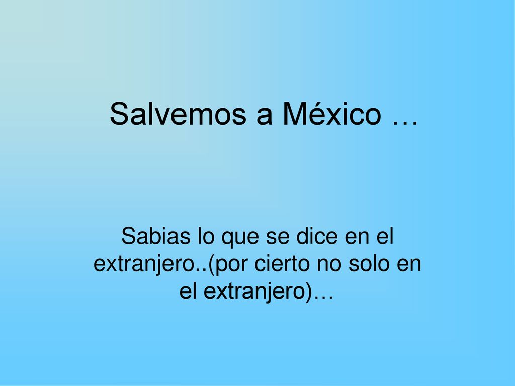Salvemos a México … Sabias lo que se dice en el extranjero..(por cierto no solo en el extranjero)…
