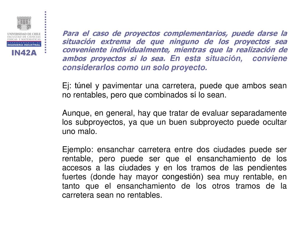 Para el caso de proyectos complementarios, puede darse la situación extrema de que ninguno de los proyectos sea conveniente individualmente, mientras que la realización de ambos proyectos si lo sea. En esta situación, conviene considerarlos como un solo proyecto.