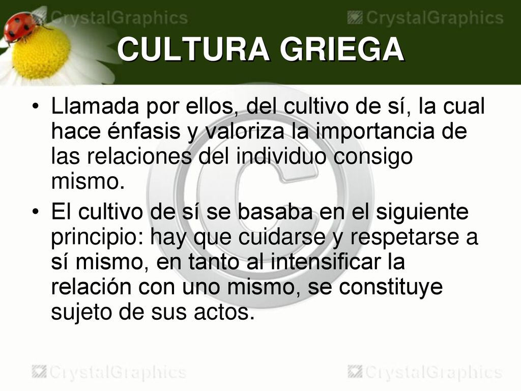 CULTURA GRIEGA Llamada por ellos, del cultivo de sí, la cual hace énfasis y valoriza la importancia de las relaciones del individuo consigo mismo.