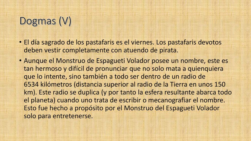 Dogmas (V) El día sagrado de los pastafaris es el viernes.​ Los pastafaris devotos deben vestir completamente con atuendo de pirata.