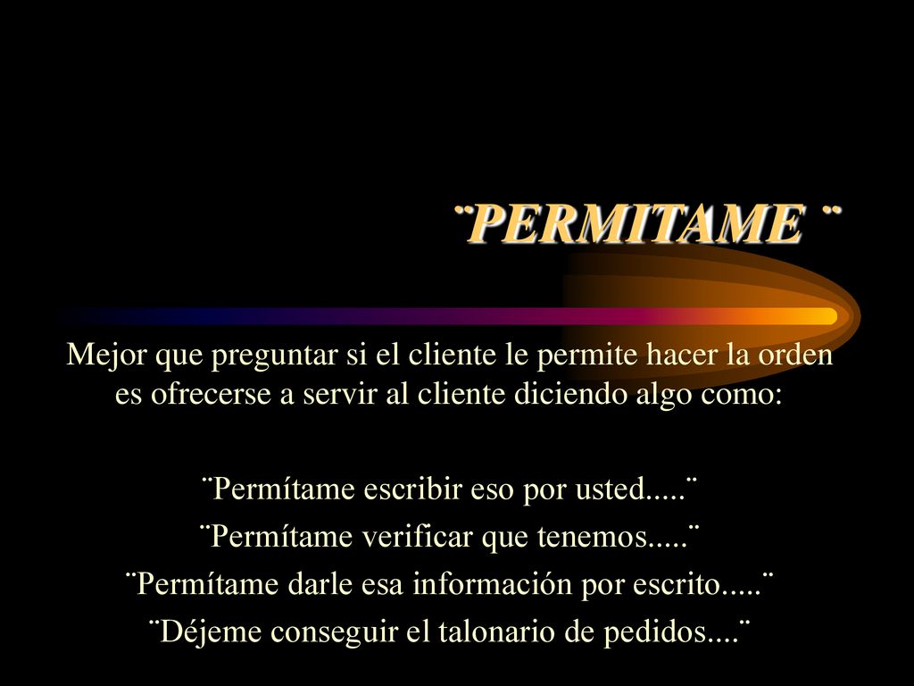 ¨PERMITAME ¨ Mejor que preguntar si el cliente le permite hacer la orden es ofrecerse a servir al cliente diciendo algo como: