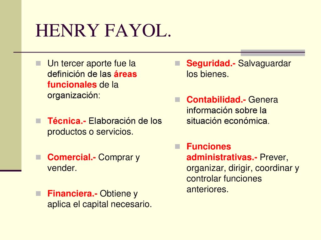 HENRY FAYOL. Un tercer aporte fue la definición de las áreas funcionales de la organización: Técnica.- Elaboración de los productos o servicios.
