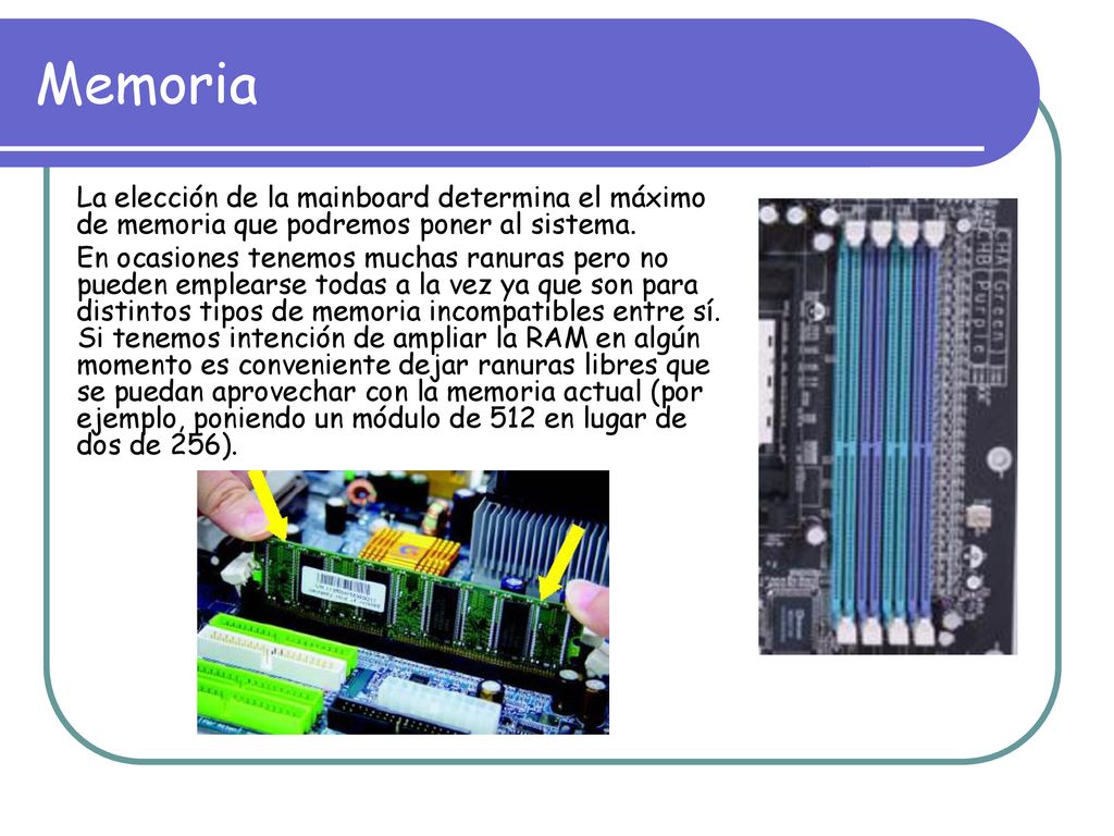Memoria La elección de la mainboard determina el máximo de memoria que podremos poner al sistema.