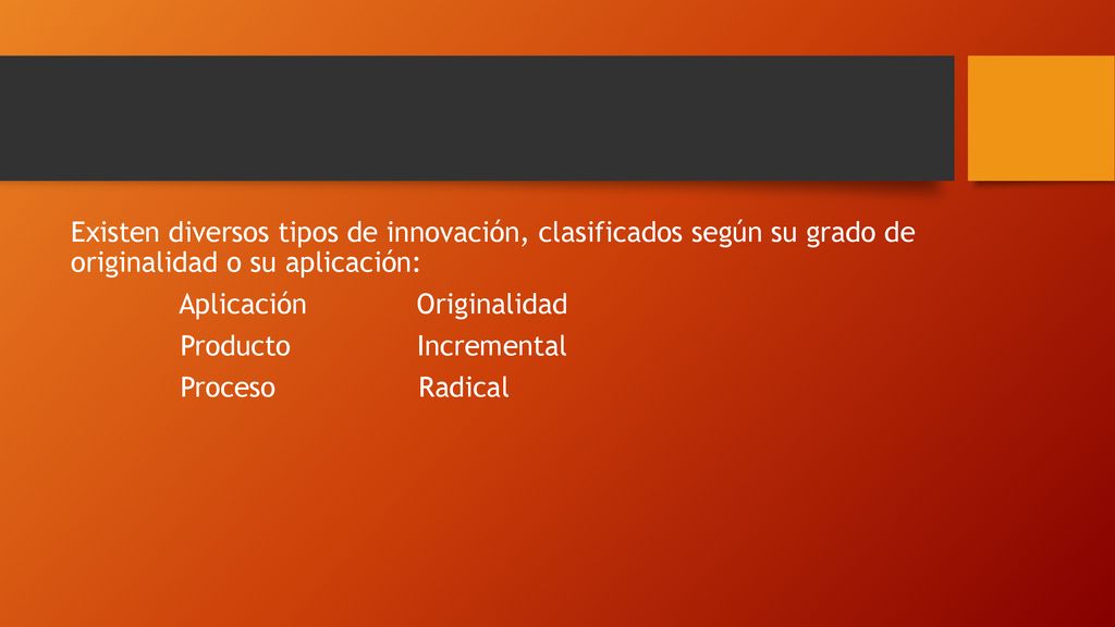 Existen diversos tipos de innovación, clasificados según su grado de originalidad o su aplicación: Aplicación Originalidad Producto Incremental Proceso Radical