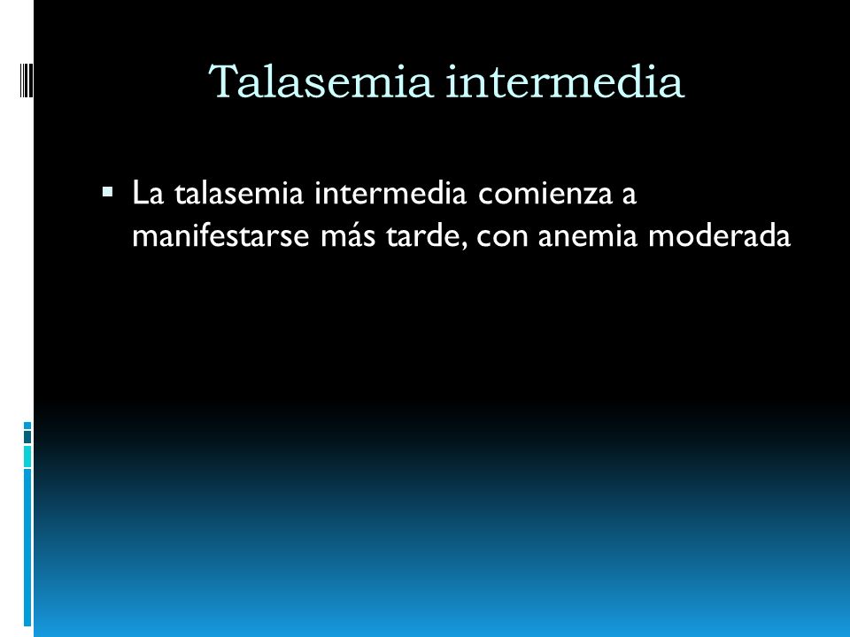 Talasemia intermedia La talasemia intermedia comienza a manifestarse más tarde, con anemia moderada.