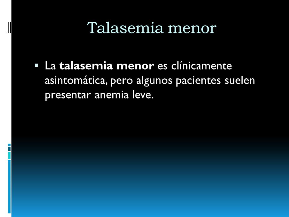 Talasemia menor La talasemia menor es clínicamente asintomática, pero algunos pacientes suelen presentar anemia leve.
