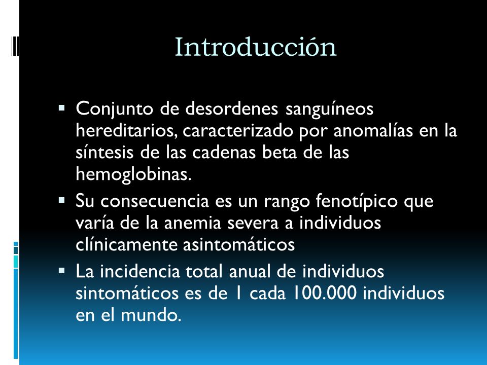 Introducción Conjunto de desordenes sanguíneos hereditarios, caracterizado por anomalías en la síntesis de las cadenas beta de las hemoglobinas.