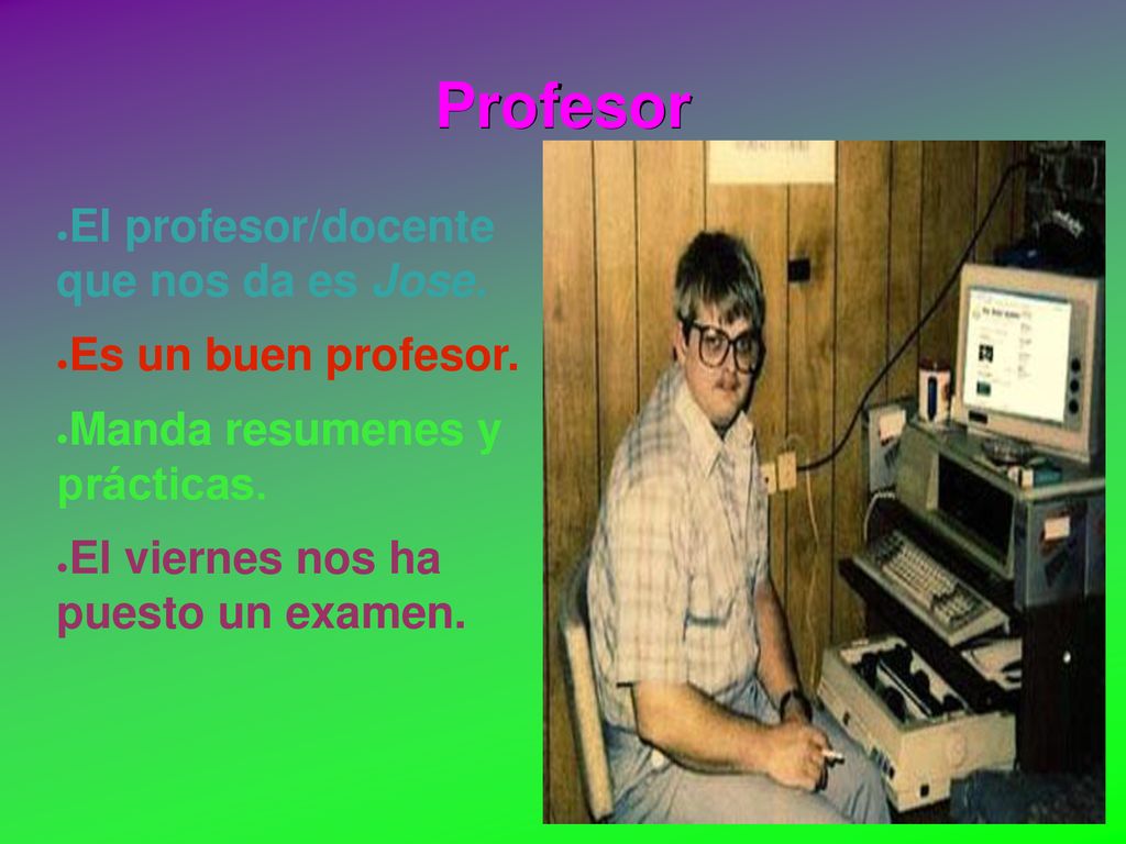 Profesor El profesor/docente que nos da es Jose. Es un buen profesor.