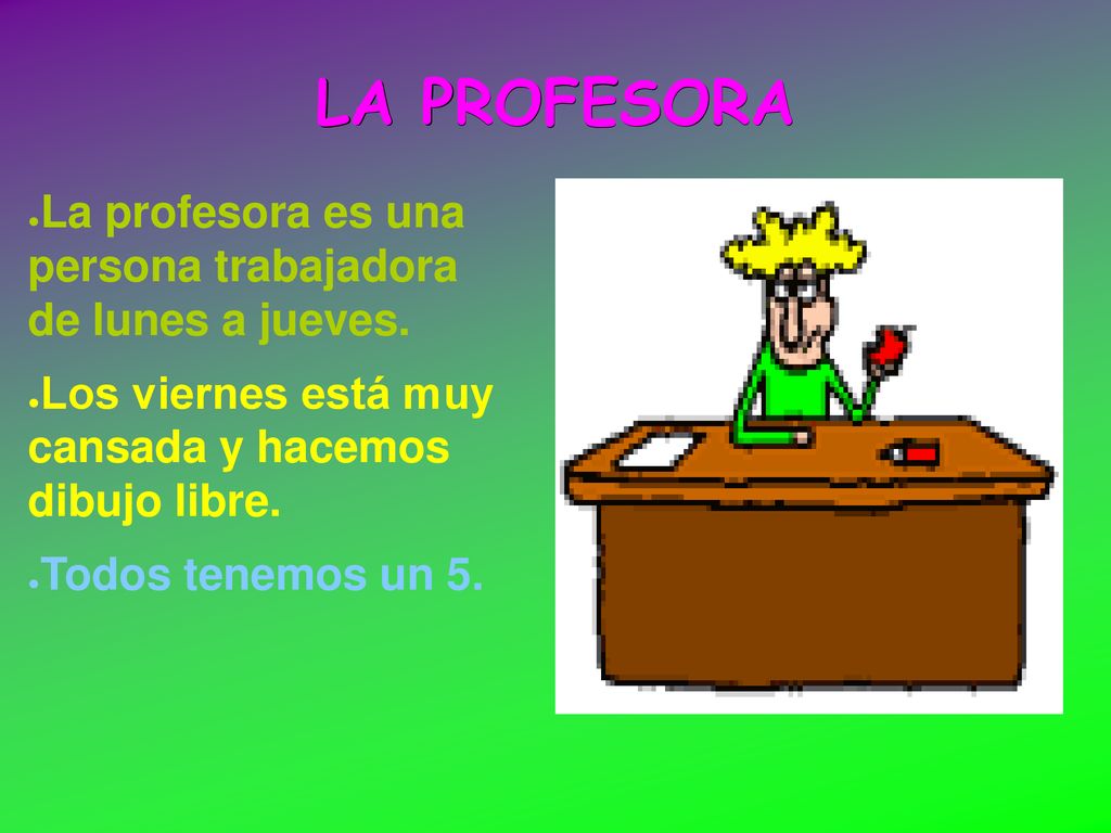 LA PROFESORA La profesora es una persona trabajadora de lunes a jueves. Los viernes está muy cansada y hacemos dibujo libre.
