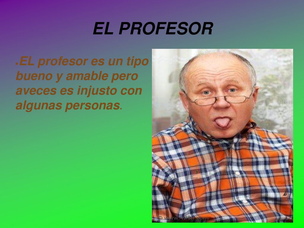 EL PROFESOR EL profesor es un tipo bueno y amable pero aveces es injusto con algunas personas.