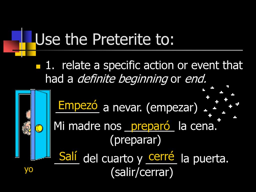 Use the Preterite to: 1. relate a specific action or event that had a definite beginning or end. Empezó.