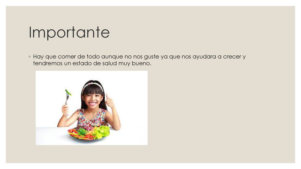 Importante Hay que comer de todo aunque no nos guste ya que nos ayudara a crecer y tendremos un estado de salud muy bueno.