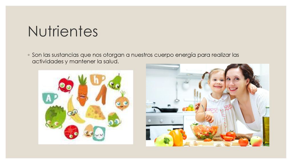 Nutrientes Son las sustancias que nos otorgan a nuestros cuerpo energía para realizar las actividades y mantener la salud.
