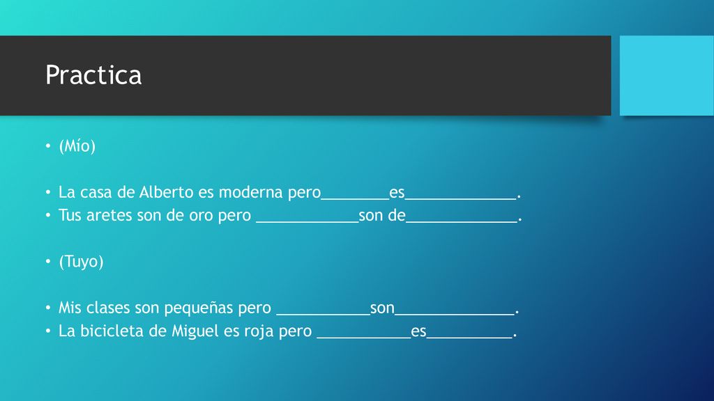 Practica (Mío) La casa de Alberto es moderna pero________es_____________. Tus aretes son de oro pero ____________son de_____________.