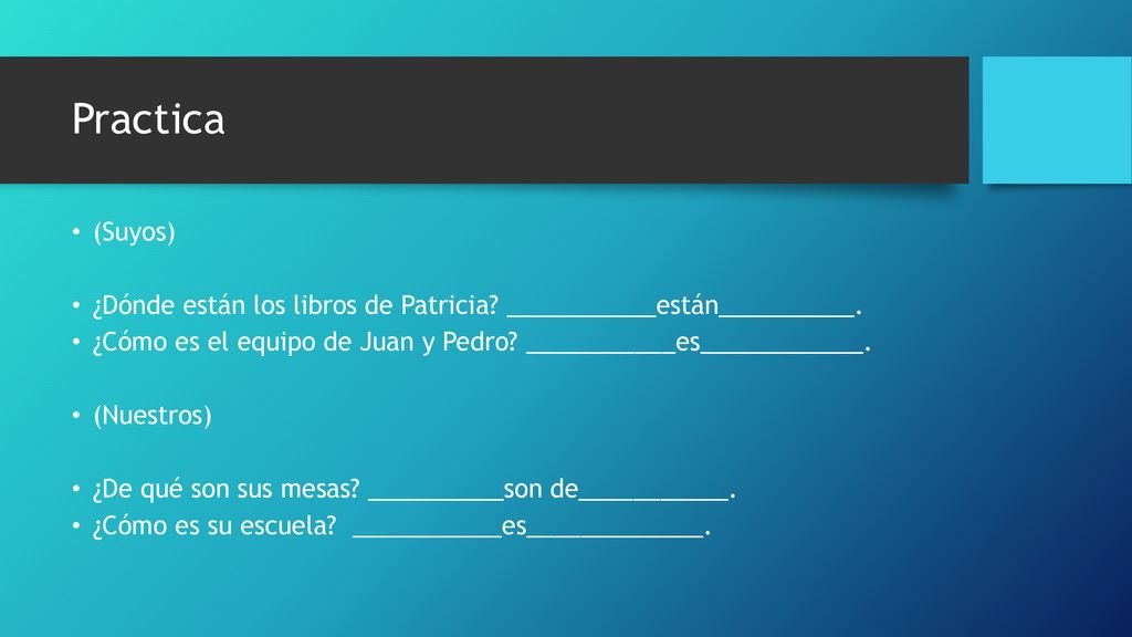 Practica (Suyos) ¿Dónde están los libros de Patricia ___________están__________. ¿Cómo es el equipo de Juan y Pedro ___________es____________.