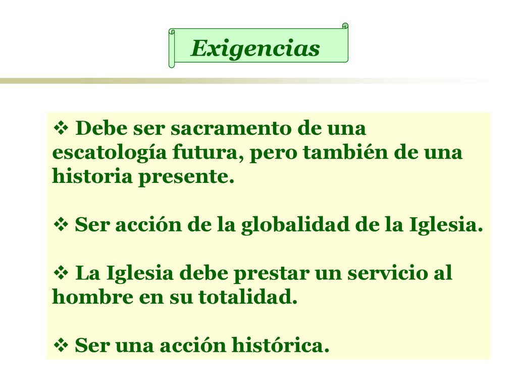 Exigencias Debe ser sacramento de una escatología futura, pero también de una historia presente. Ser acción de la globalidad de la Iglesia.