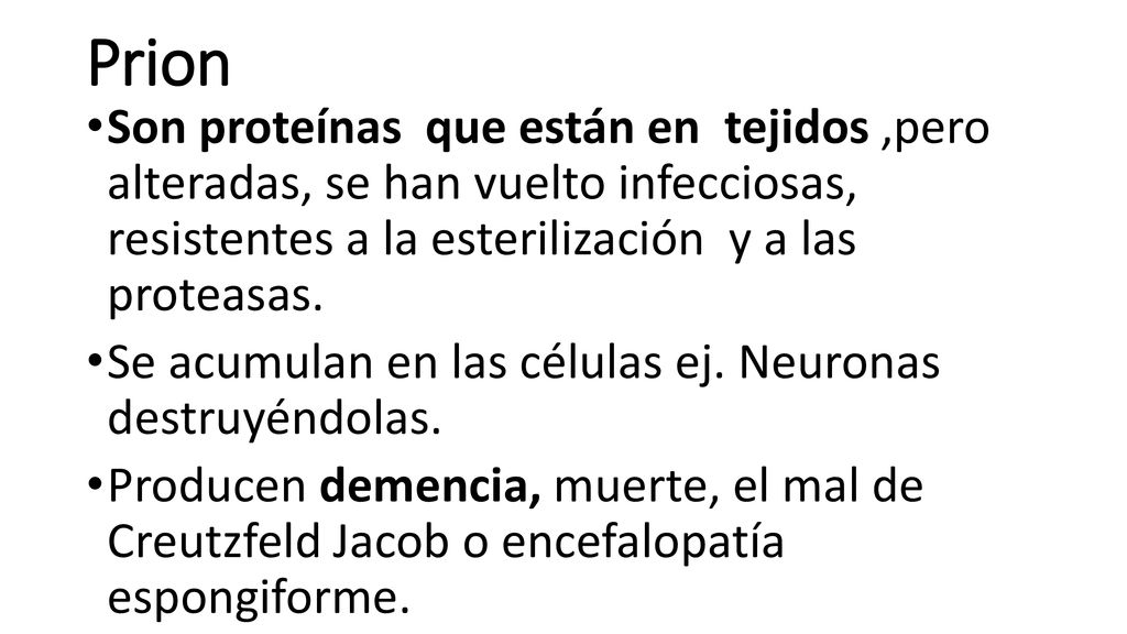Prion Son proteínas que están en tejidos ,pero alteradas, se han vuelto infecciosas, resistentes a la esterilización y a las proteasas.